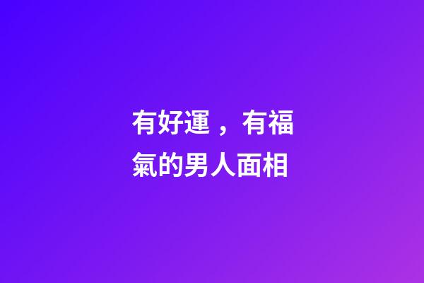 有好運，有福氣的男人面相